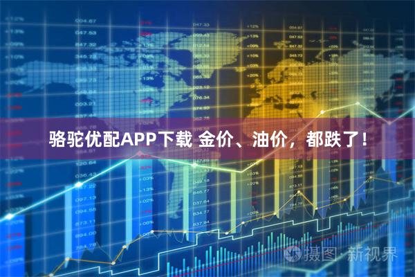 骆驼优配APP下载 金价、油价,都跌了!