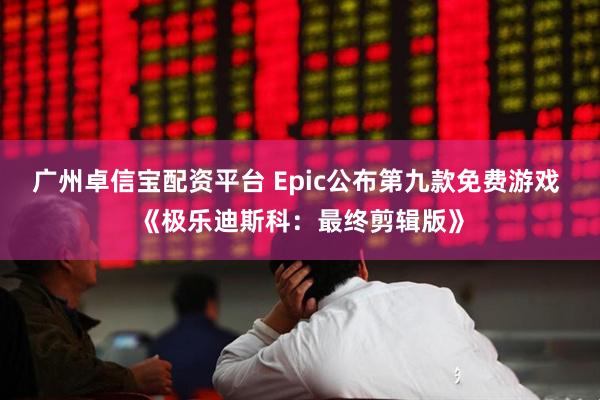 广州卓信宝配资平台 Epic公布第九款免费游戏 《极乐迪斯科：最终剪辑版》