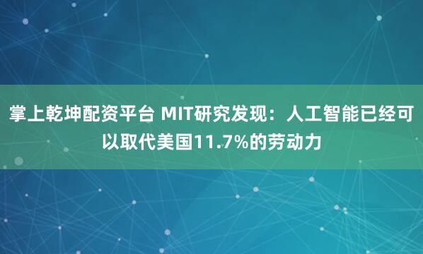 掌上乾坤配资平台 MIT研究发现：人工智能已经可以取代美国11.7%的劳动力