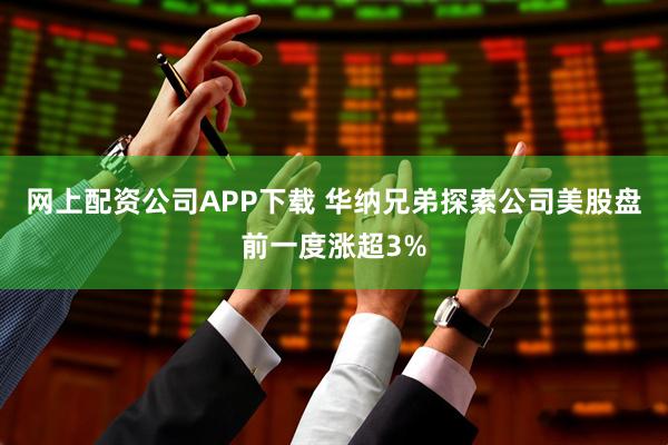 网上配资公司APP下载 华纳兄弟探索公司美股盘前一度涨超3%