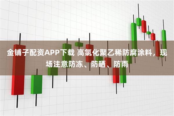 金铺子配资APP下载 高氯化聚乙稀防腐涂料,现场注意防冻、防晒、防雨
