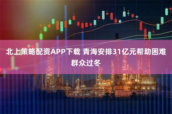 北上策略配资APP下载 青海安排31亿元帮助困难群众过冬