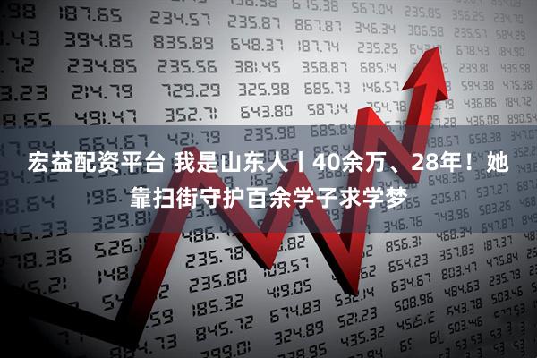 宏益配资平台 我是山东人丨40余万、28年！她靠扫街守护百余学子求学梦