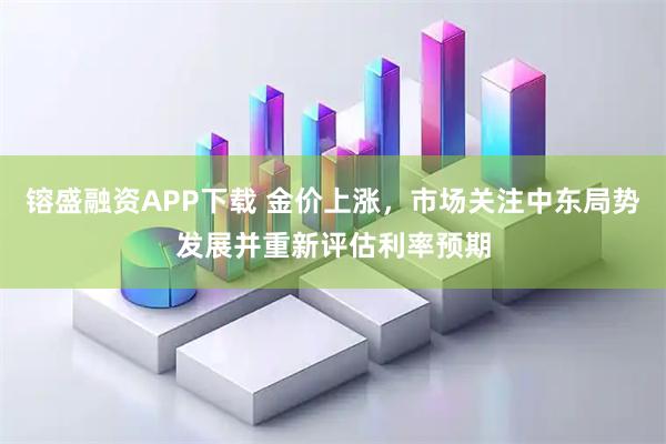 镕盛融资APP下载 金价上涨,市场关注中东局势发展并重新评估利率预期